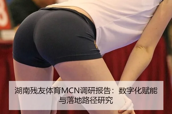 湖南残友体育MCN调研报告：数字化赋能与落地路径研究